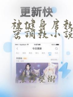 被健身房教练秘密调教小说