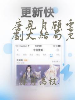 唐见月顾云承短剧大结局免费观看