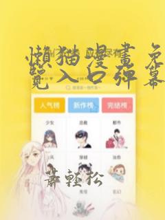 懒猫漫画免费浏览入口弹幕下载