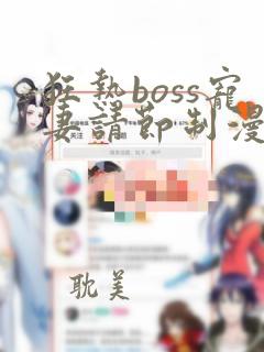 狂热boss宠妻请节制漫画下拉式