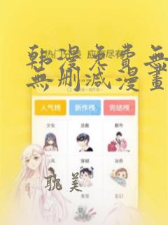 韩漫免费无羞遮无删减漫画 软件