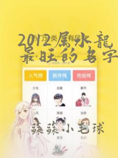 2012属水龙最旺的名字大全男