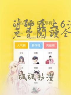 萌师在上6漫画免费阅读全集下拉式