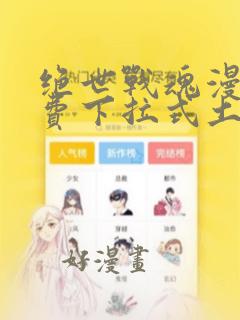 绝世战魂漫画免费下拉式土豪漫画