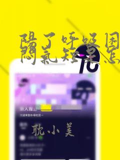 阳了呼吸困难胸闷气短是怎么回事