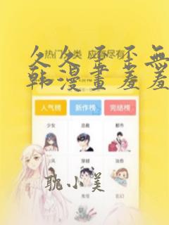 久久歪歪无遮挡韩漫画羞羞大全