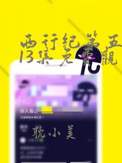 西行纪第五季第13集免费观看