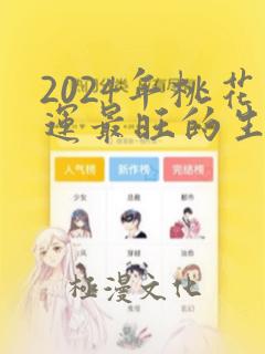 2024年桃花运最旺的生肖