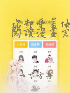 你却爱着他免费阅读漫画完整版