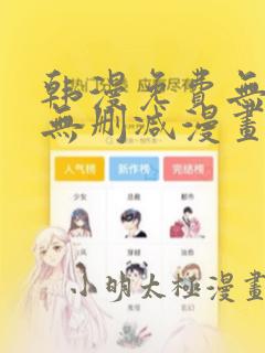 韩漫免费无羞遮无删减漫画 软件