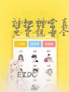 谁把谁当真漫画免费观看全集无删减