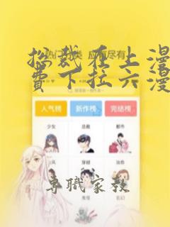 总裁在上漫画免费下拉六漫画阅读