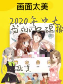 2020年中大型suv口碑排行榜前十名