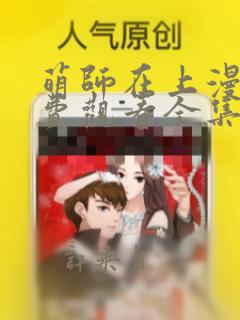 萌师在上漫画免费观看全集下拉式漫