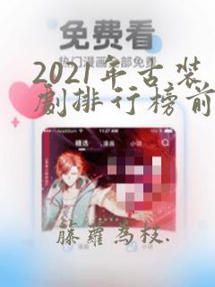 2021年古装剧排行榜前十名