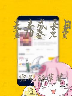 夫妻成长日记漫画70卷免费阅读