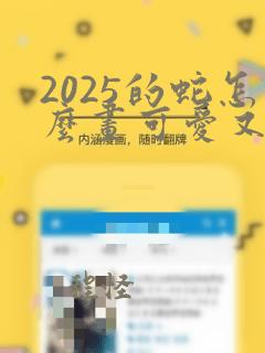 2025的蛇怎么画可爱又好看