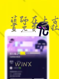 萌师在上古风漫画免费下拉式