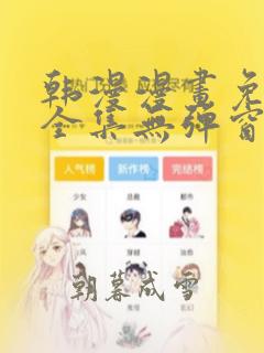 韩漫漫画免费看全集无弹窗