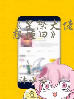 《星际大佬她只想种田》