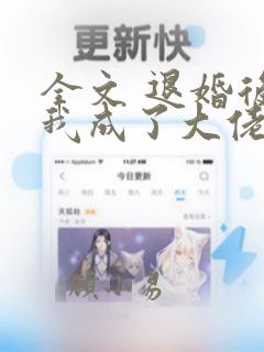 全文 退婚后,我成了大佬的心尖宠