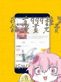 我有999种异能漫画免费下拉式六漫画