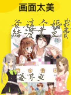 爸,这个婚我不结漫画免费下拉式漫画