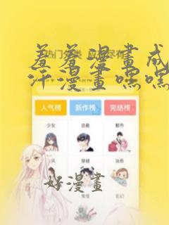 羞羞漫画成人汗汗漫画嘿嘿漫画