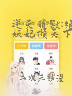 逆天萌兽:绝世妖妃倾天下无删减全文