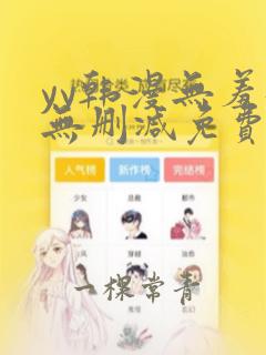 yy韩漫无羞遮无删减免费漫画