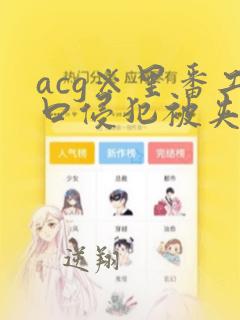 acg※里番工口侵犯被夹住