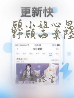 顾小姐心思有点野顾西棠陆东淮小说