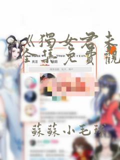 《独女君未见》全集免费观看