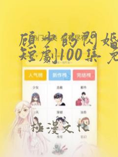 顾少的闪婚娇妻短剧100集免费