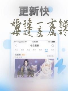 婚后一方继承父母遗产属于夫妻共同财产吗