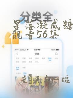 星落凝成糖免费观看56集