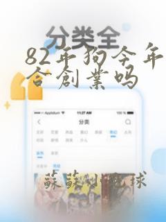 82年狗今年适合创业吗