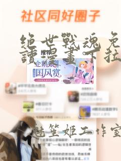 绝世战魂免费阅读漫画下拉式