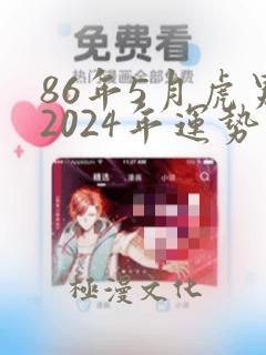 86年5月虎男2024年运势及运程