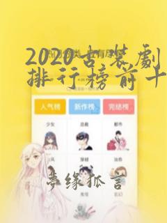 2020古装剧排行榜前十名有哪些