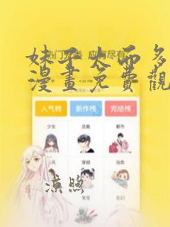 妹子太而多飞升漫画免费观下拉式