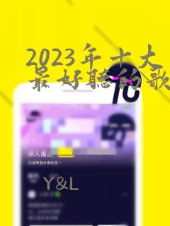 2023年十大最好听的歌曲