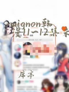 mignon韩漫11~12集未删减全集