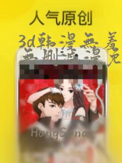 3d韩漫无羞遮无删减漫免费