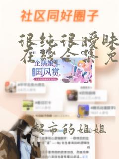 很纯很暧昧漫画在线全集免费观看