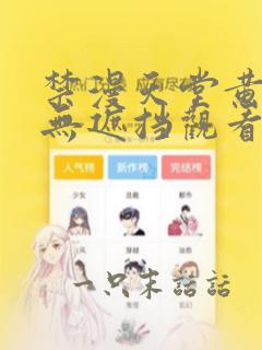 禁漫天堂黄漫画无遮挡观看