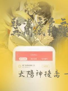 韩漫免费无羞遮无删减动漫大全