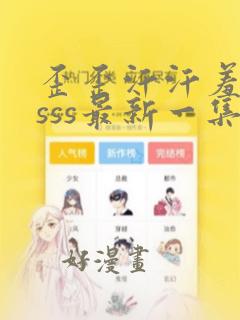 歪歪汗汗羞漫画sss最新一集