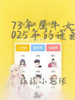 73年属牛女2025年的运气和财运怎么样