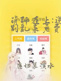 萌师在上:逆徒别乱来免费漫画